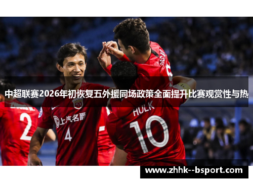中超联赛2026年初恢复五外援同场政策全面提升比赛观赏性与热