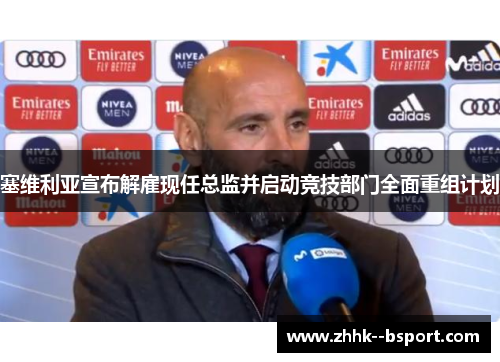 塞维利亚宣布解雇现任总监并启动竞技部门全面重组计划