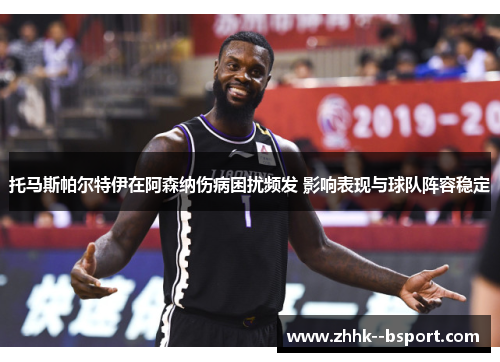 托马斯帕尔特伊在阿森纳伤病困扰频发 影响表现与球队阵容稳定