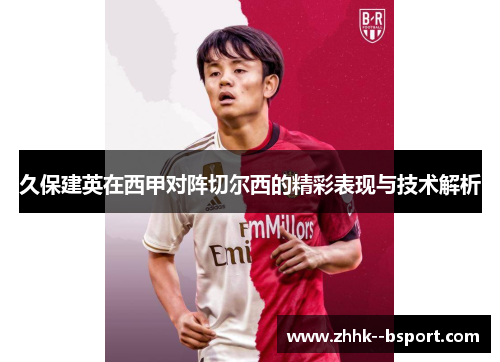 久保建英在西甲对阵切尔西的精彩表现与技术解析