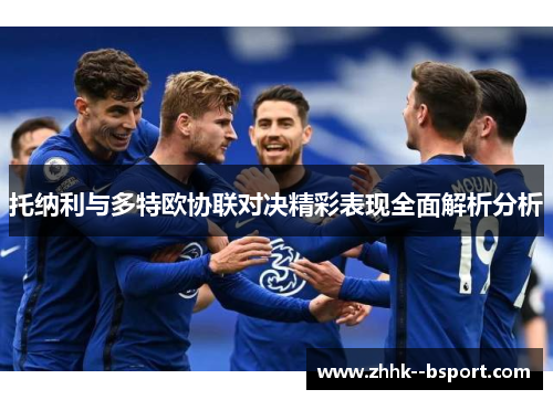托纳利与多特欧协联对决精彩表现全面解析分析