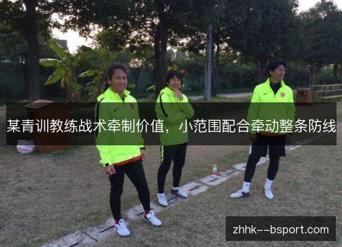 某青训教练战术牵制价值，小范围配合牵动整条防线